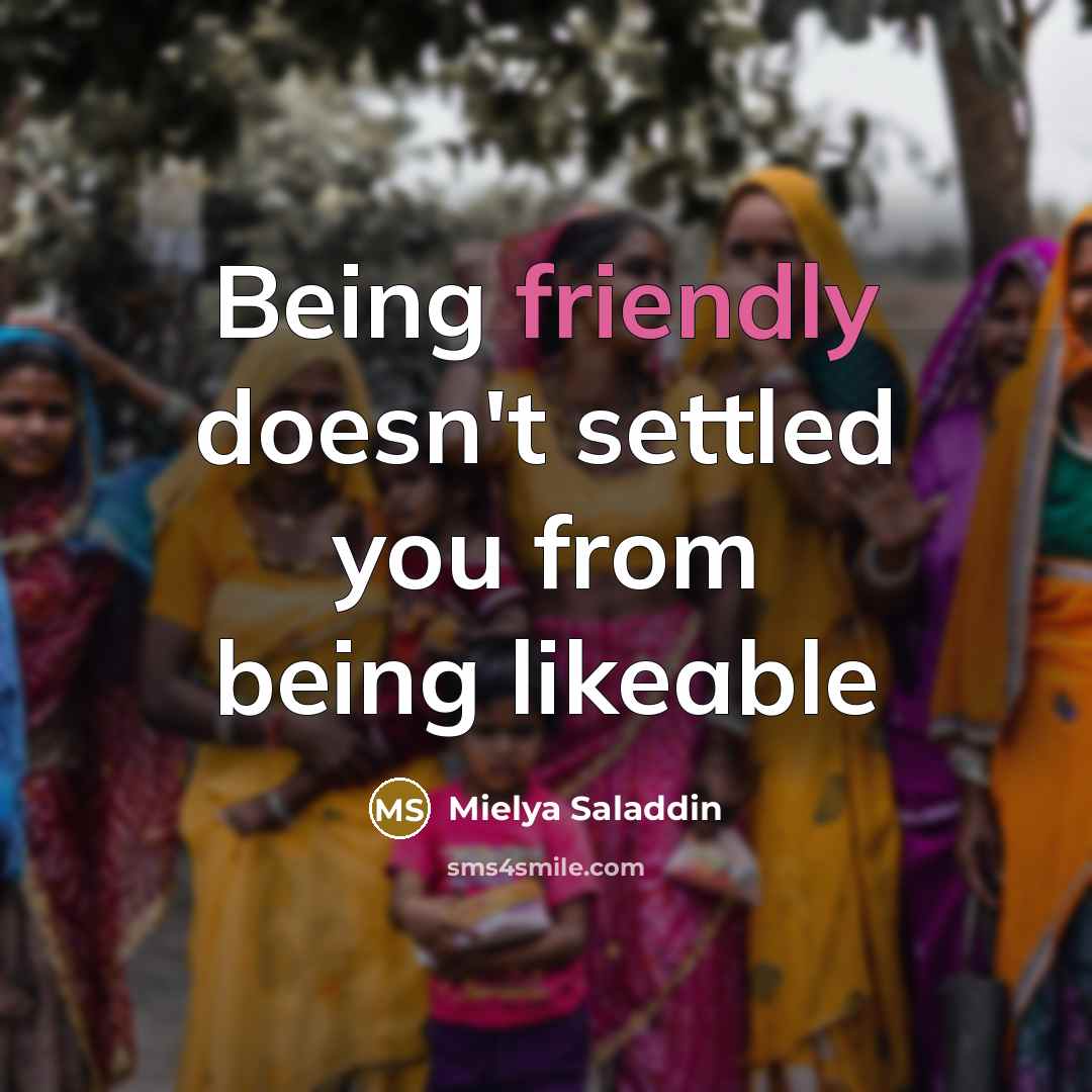 “Being friendly doesn't settled you from being likeable…” quote by Mielya Saladdin