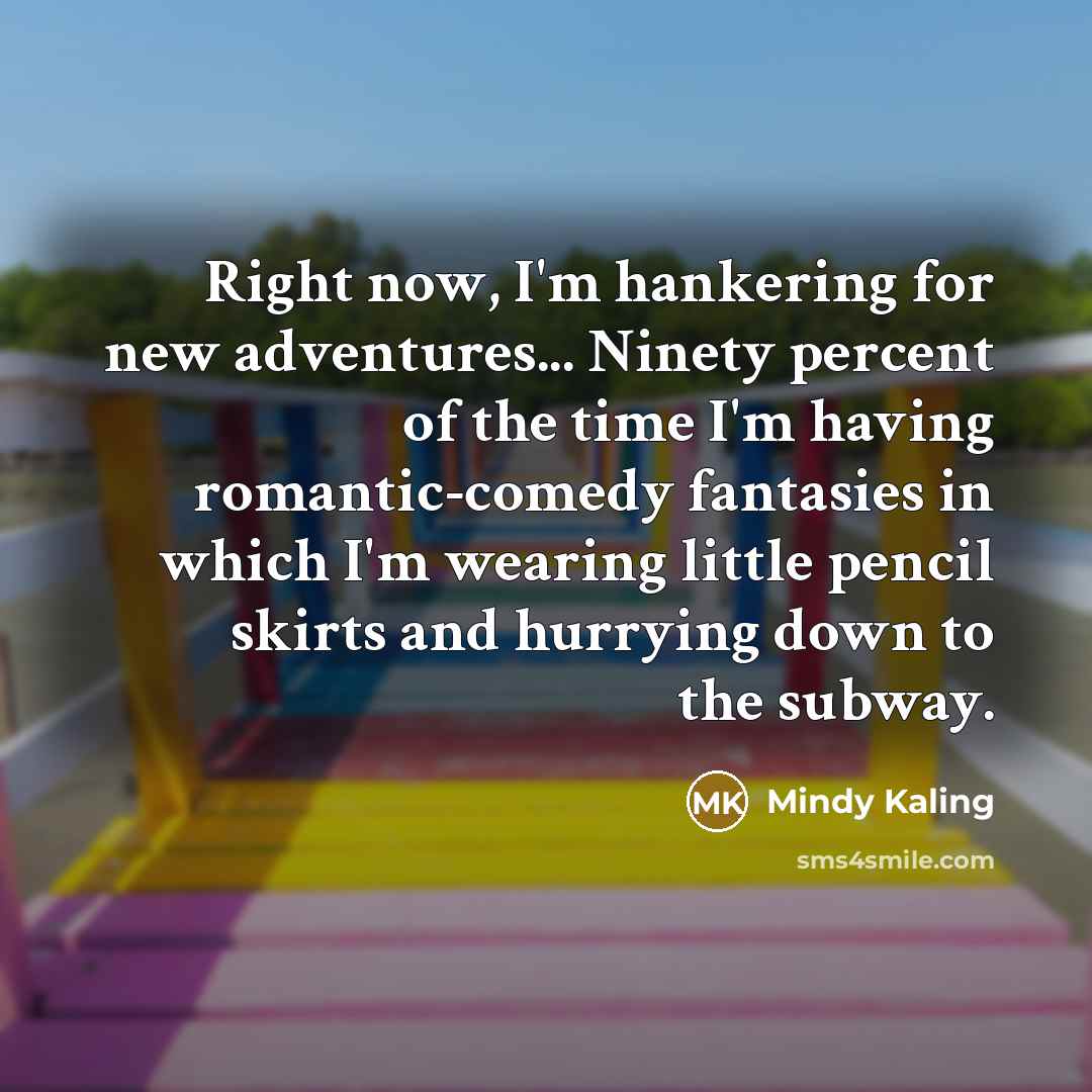 “Right now, I'm hankering for new adventures... Ninety percent of…” quote by Mindy Kaling