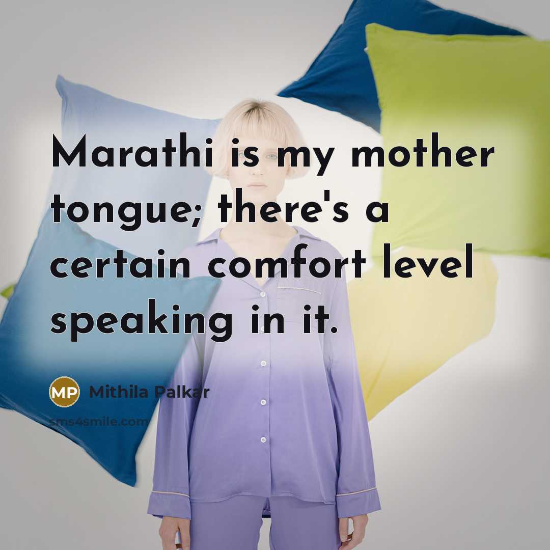 “Marathi is my mother tongue; there's a certain comfort level speaking in it.” quote by Mithila Palkar