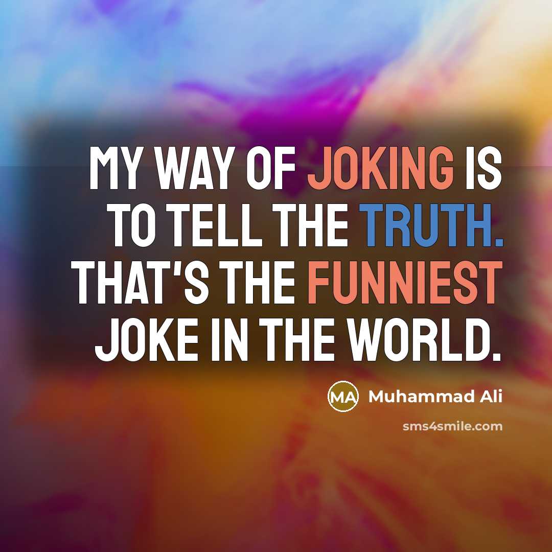 “My way of joking is to tell the truth. That's the funniest joke in the world.” quote by Muhammad Ali
