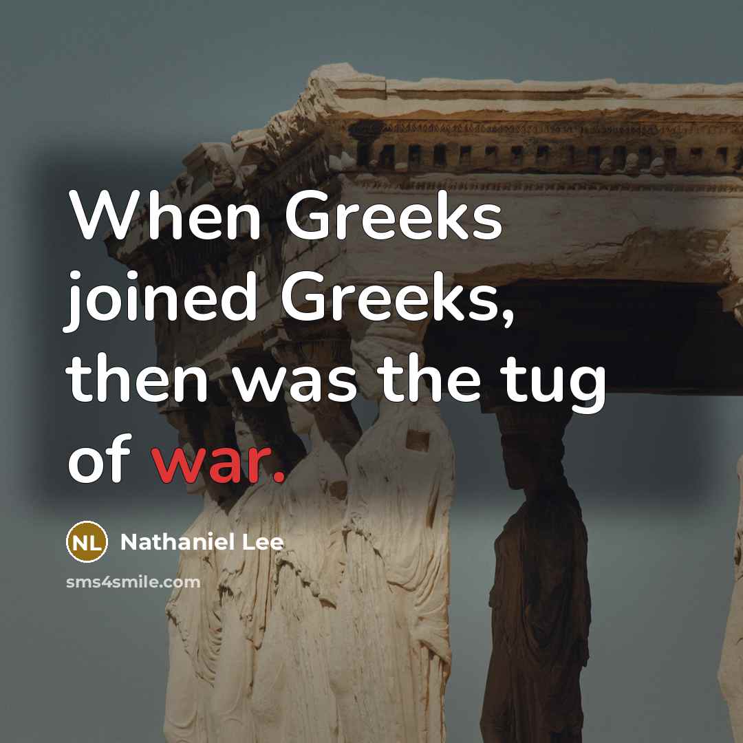 “When Greeks joined Greeks, then was the tug of war.…” quote by Nathaniel Lee