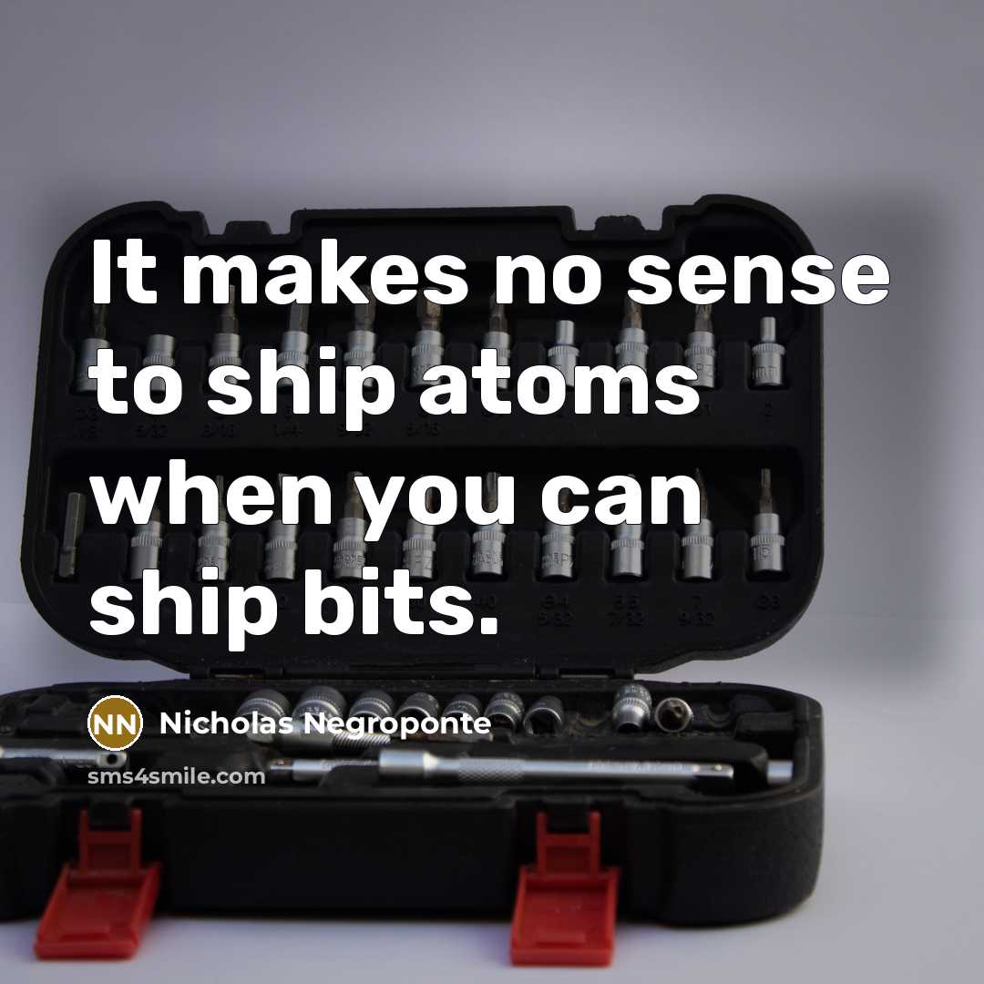 “It makes no sense to ship atoms when you can…” quote by Nicholas Negroponte