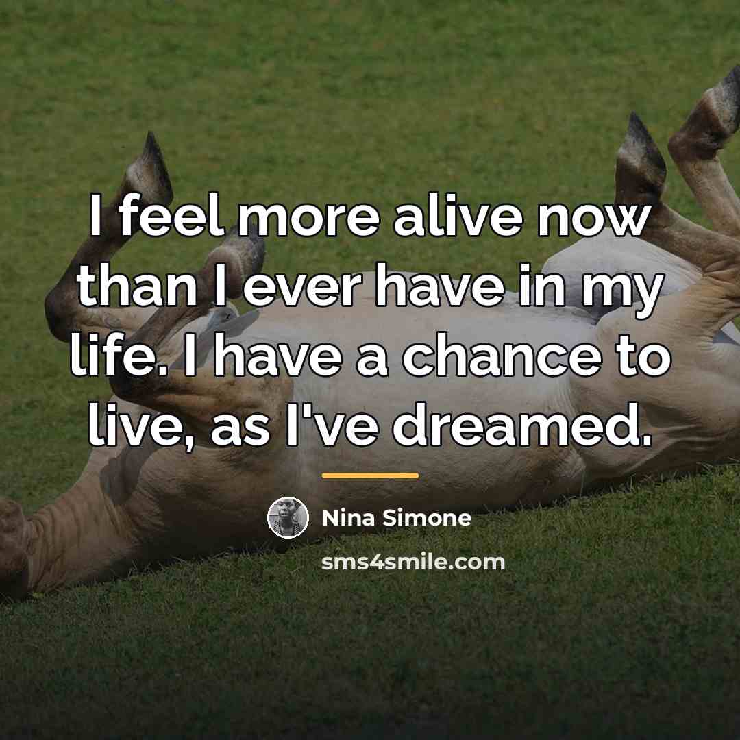 “I feel more alive now than I ever have in…” quote by Nina Simone