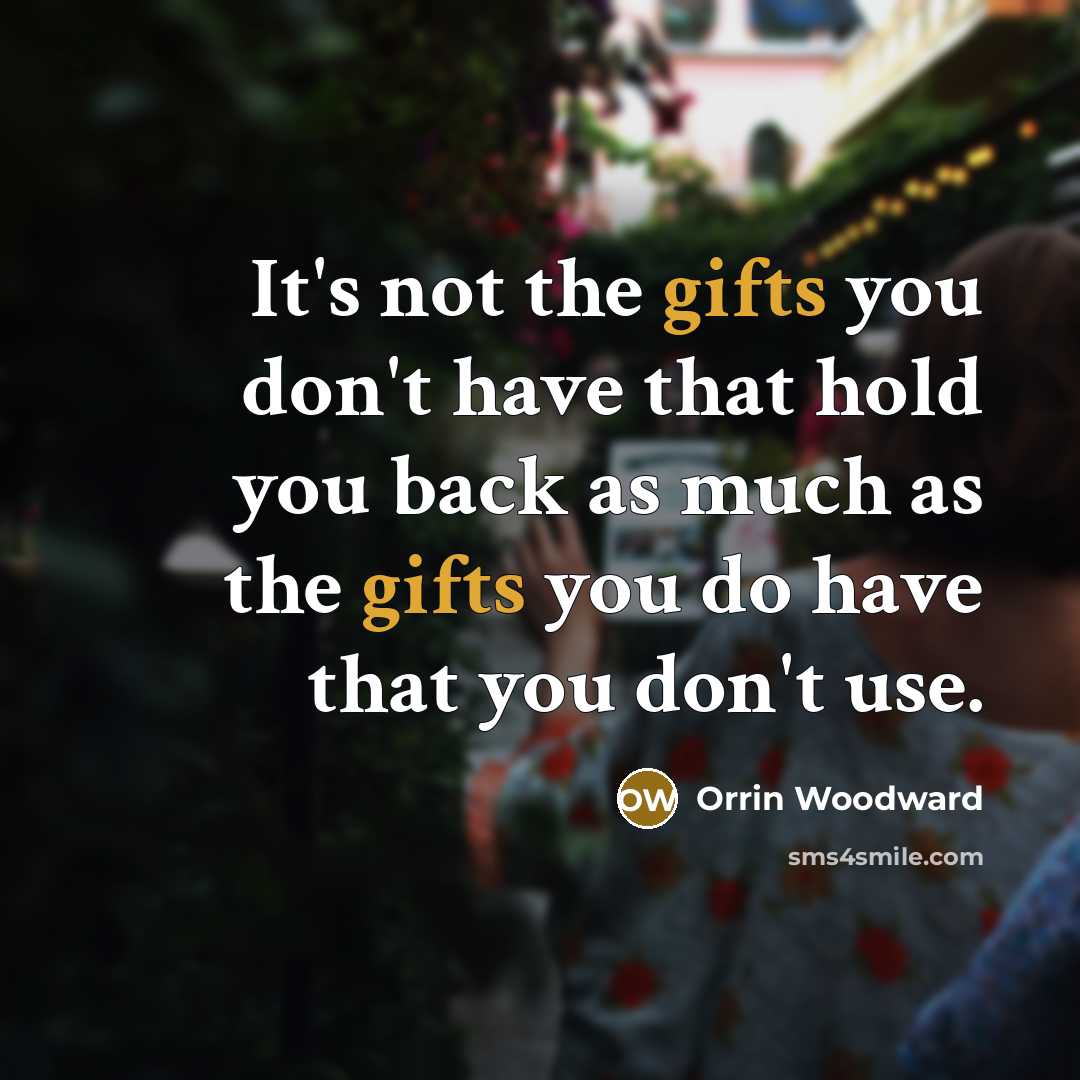 “It's not the gifts you don't have that hold you back as much as the gifts you do have that you don't use.” quote by Orrin Woodward