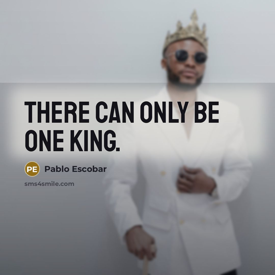 “There can only be one king.” quote by Pablo Escobar