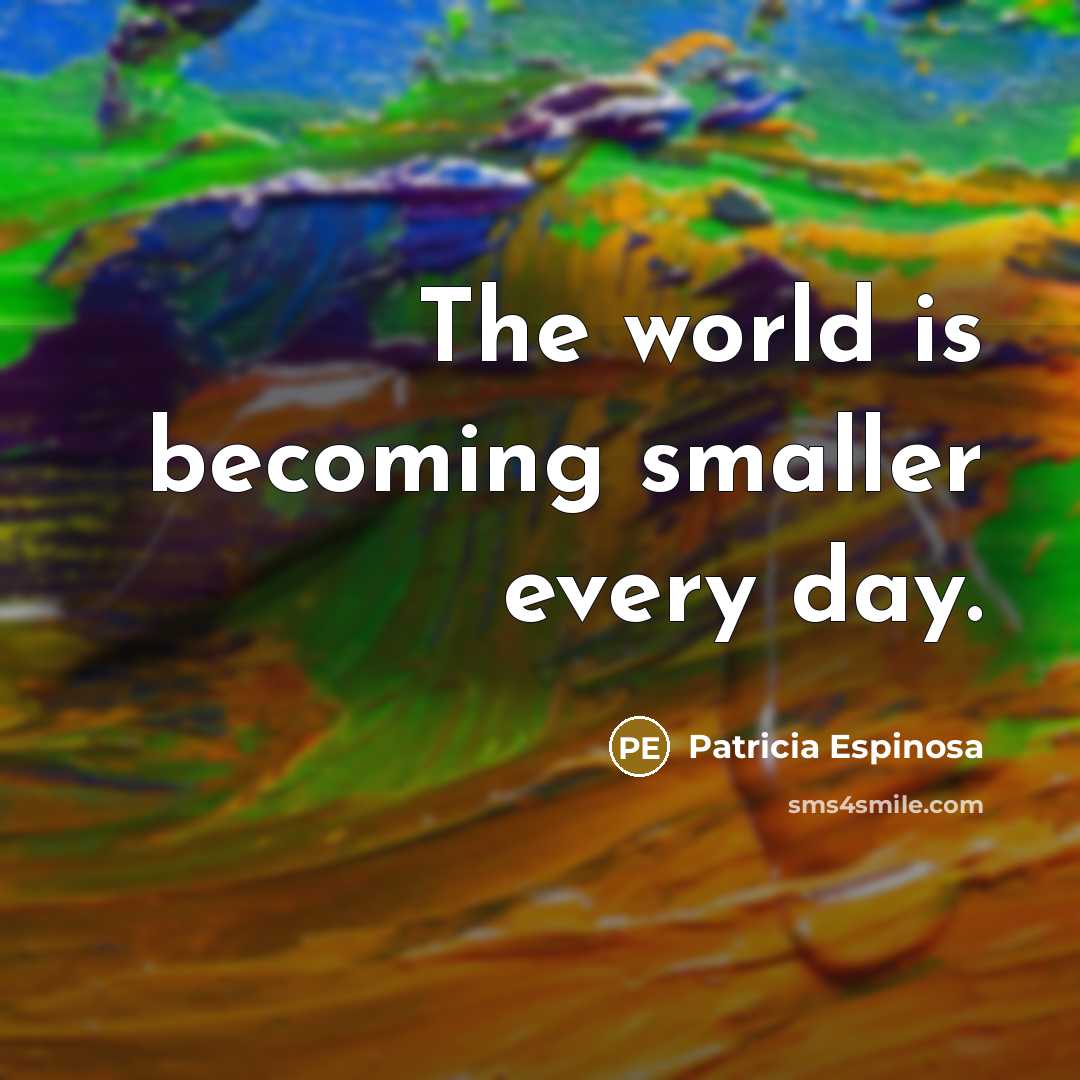 “The world is becoming smaller every day.…” quote by Patricia Espinosa