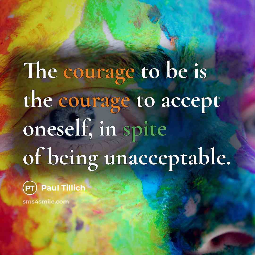 “The courage to be is the courage to accept oneself, in spite of being unacceptable.” quote by Paul Tillich