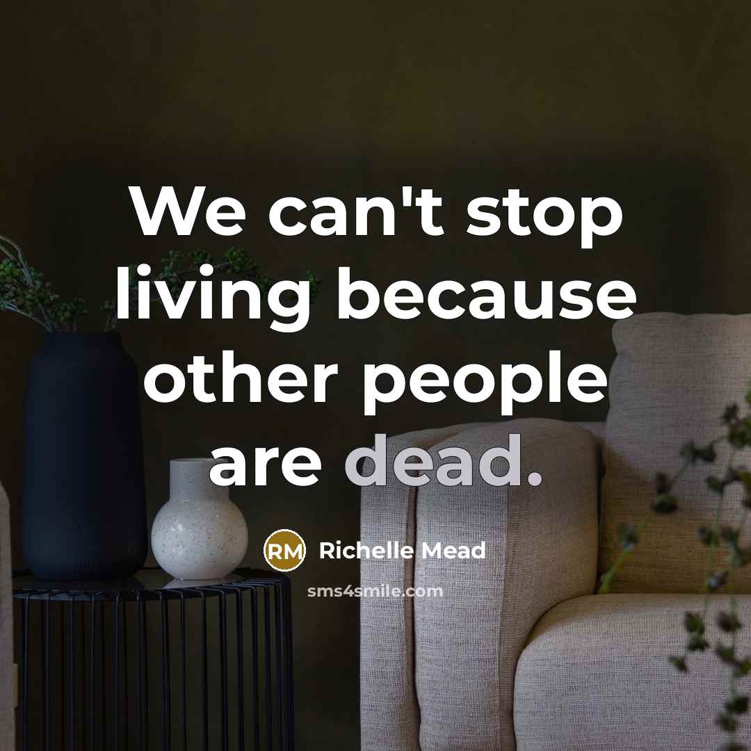 “We can't stop living because other people are dead.…” quote by Richelle Mead
