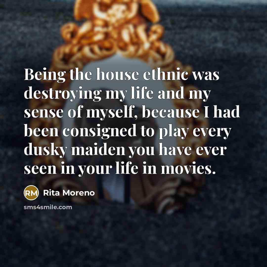 “Being the house ethnic was destroying my life and my…” quote by Rita Moreno