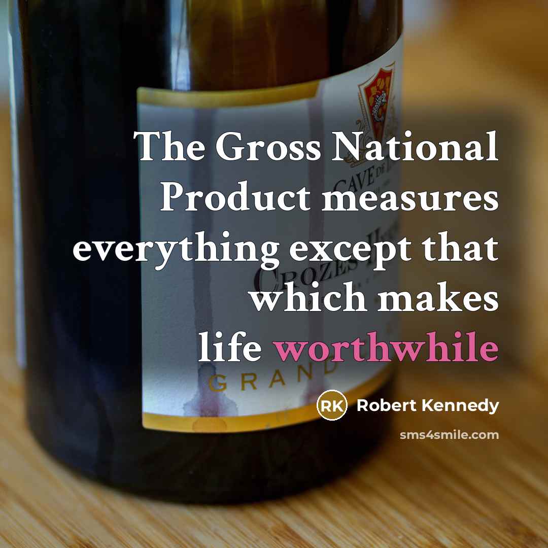 “The Gross National Product measures everything except that which makes…” quote by Robert Kennedy
