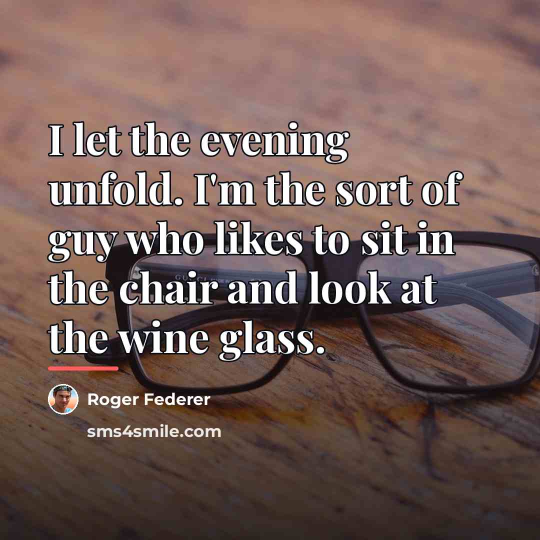 “I let the evening unfold. I'm the sort of guy…” quote by Roger Federer