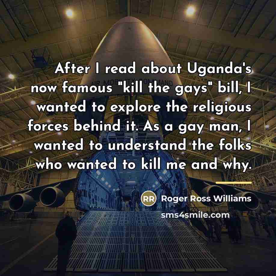 “After I read about Uganda's now famous "kill the gays"…” quote by Roger Ross Williams