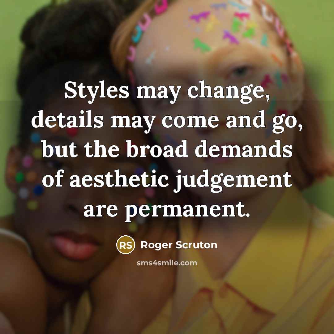 “Styles may change, details may come and go, but the…” quote by Roger Scruton