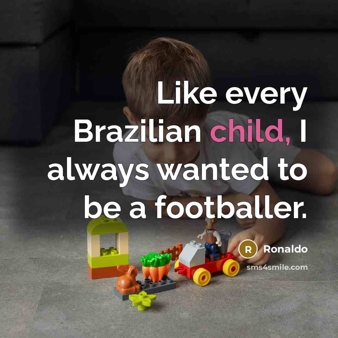 “Like every Brazilian child, I always wanted to be a…” quote by Ronaldo