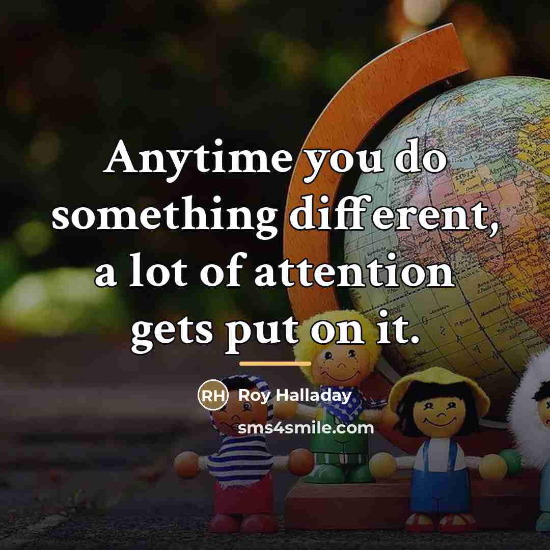 “Anytime you do something different, a lot of attention gets…” quote by Roy Halladay