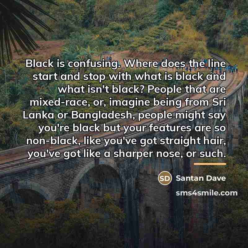 “Black is confusing. Where does the line start and stop…” quote by Santan Dave