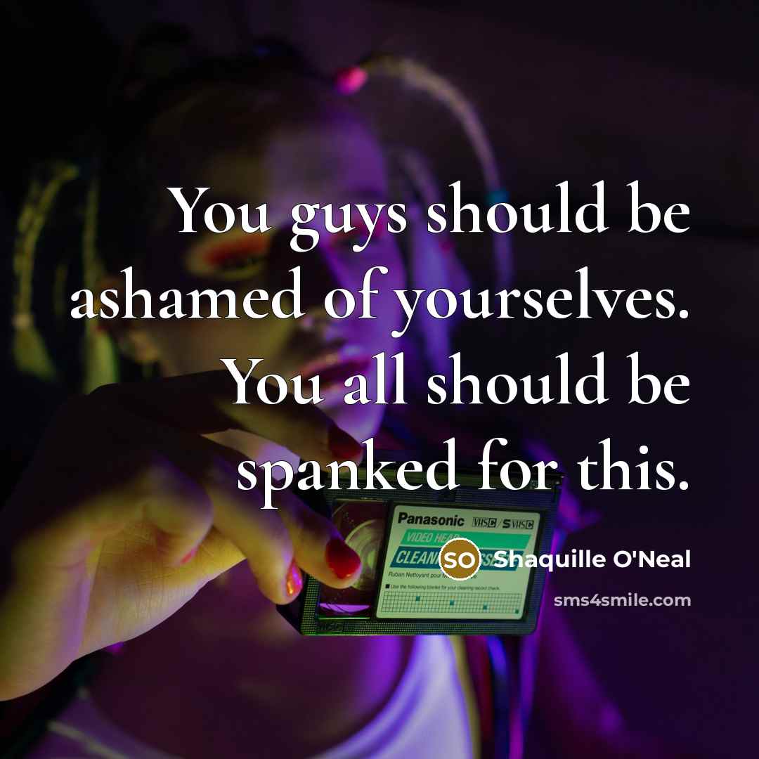“You guys should be ashamed of yourselves. You all should…” quote by Shaquille O'Neal