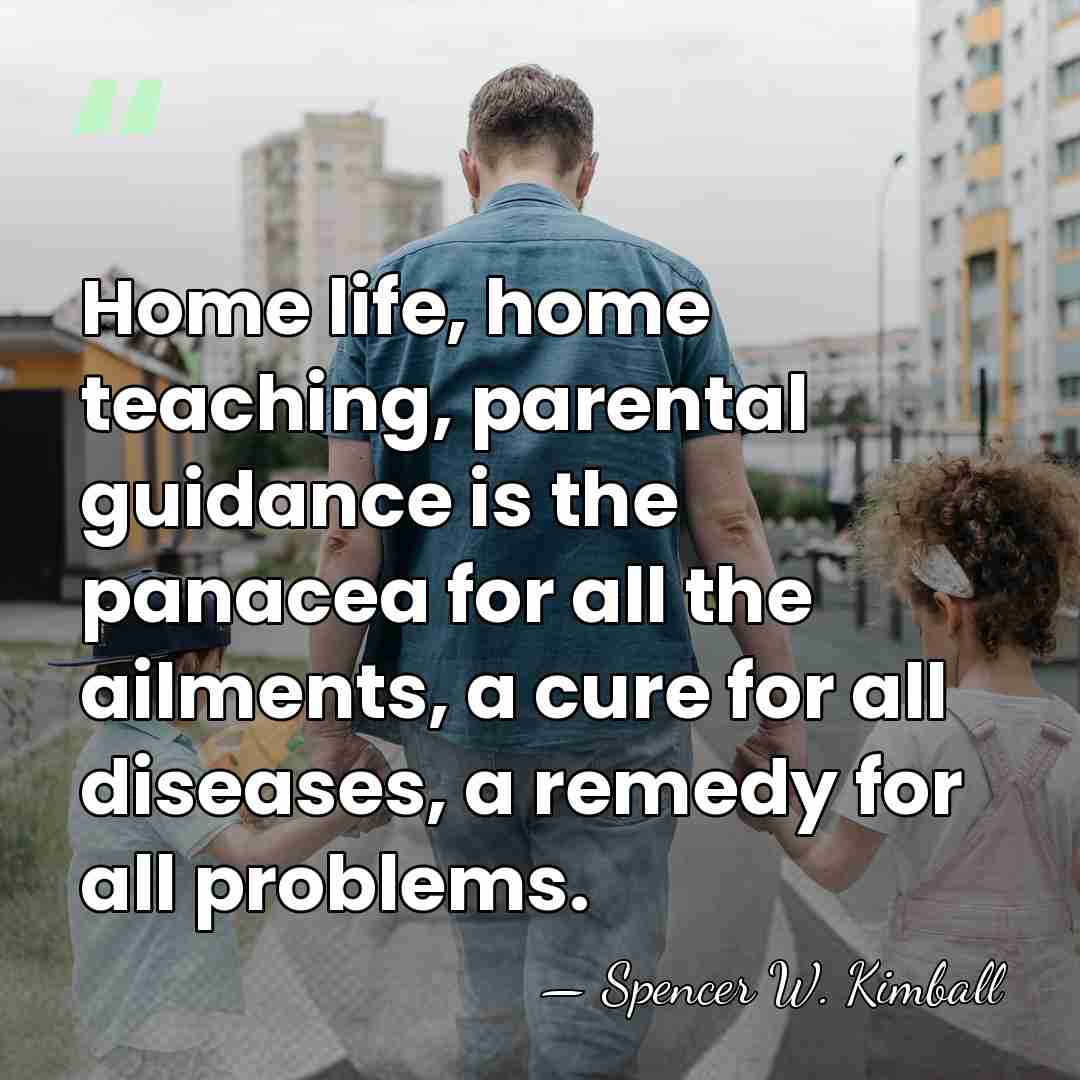Home life, home teaching, parental guidance is the panacea for all the&hellip; - Spencer W. Kimball
