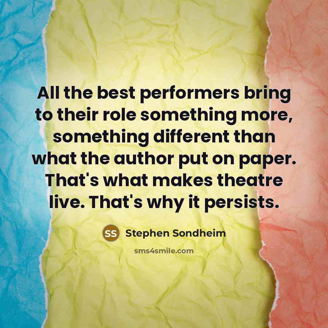 “All the best performers bring to their role something more,…” quote by Stephen Sondheim