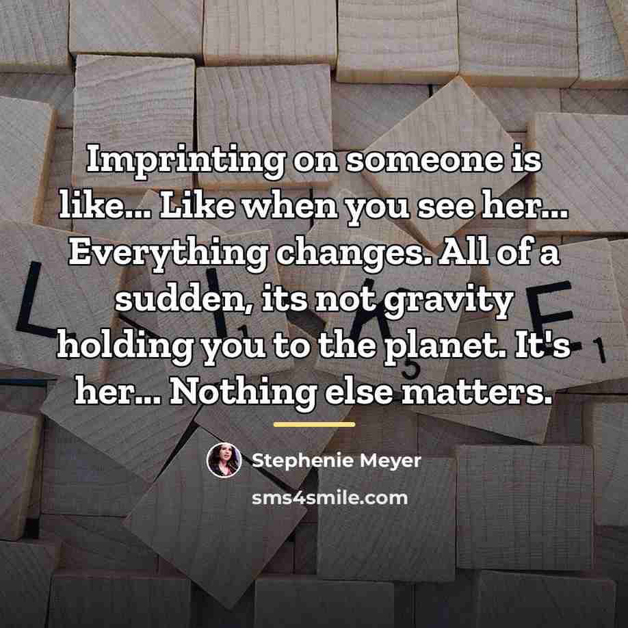“Imprinting on someone is like... Like when you see her...…” quote by Stephenie Meyer