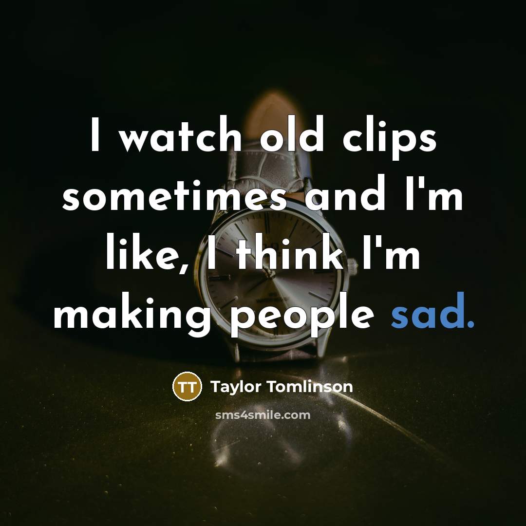 “I watch old clips sometimes and I'm like, I think…” quote by Taylor Tomlinson