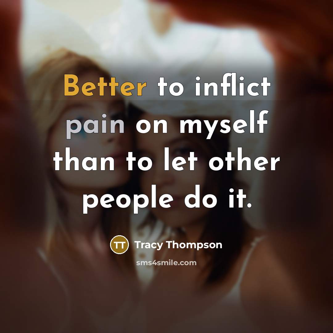 “Better to inflict pain on myself than to let other people do it.” quote by Tracy Thompson