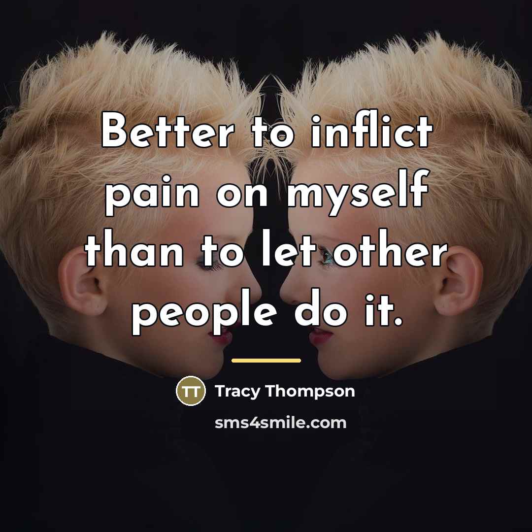 “Better to inflict pain on myself than to let other…” quote by Tracy Thompson