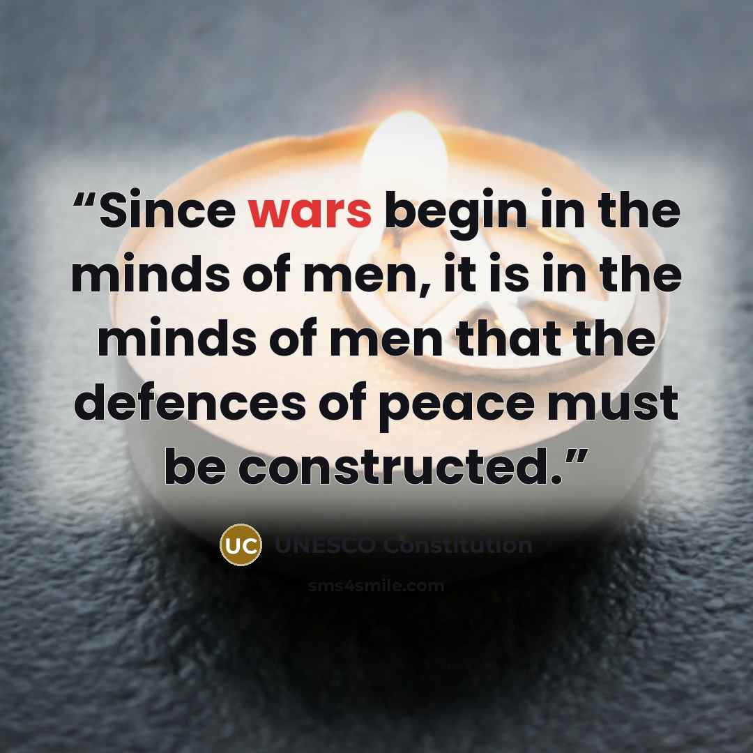 “Since wars begin in the minds of men, it is in the minds of men that the defences of peace must be constructed.” quote by UNESCO Constitution