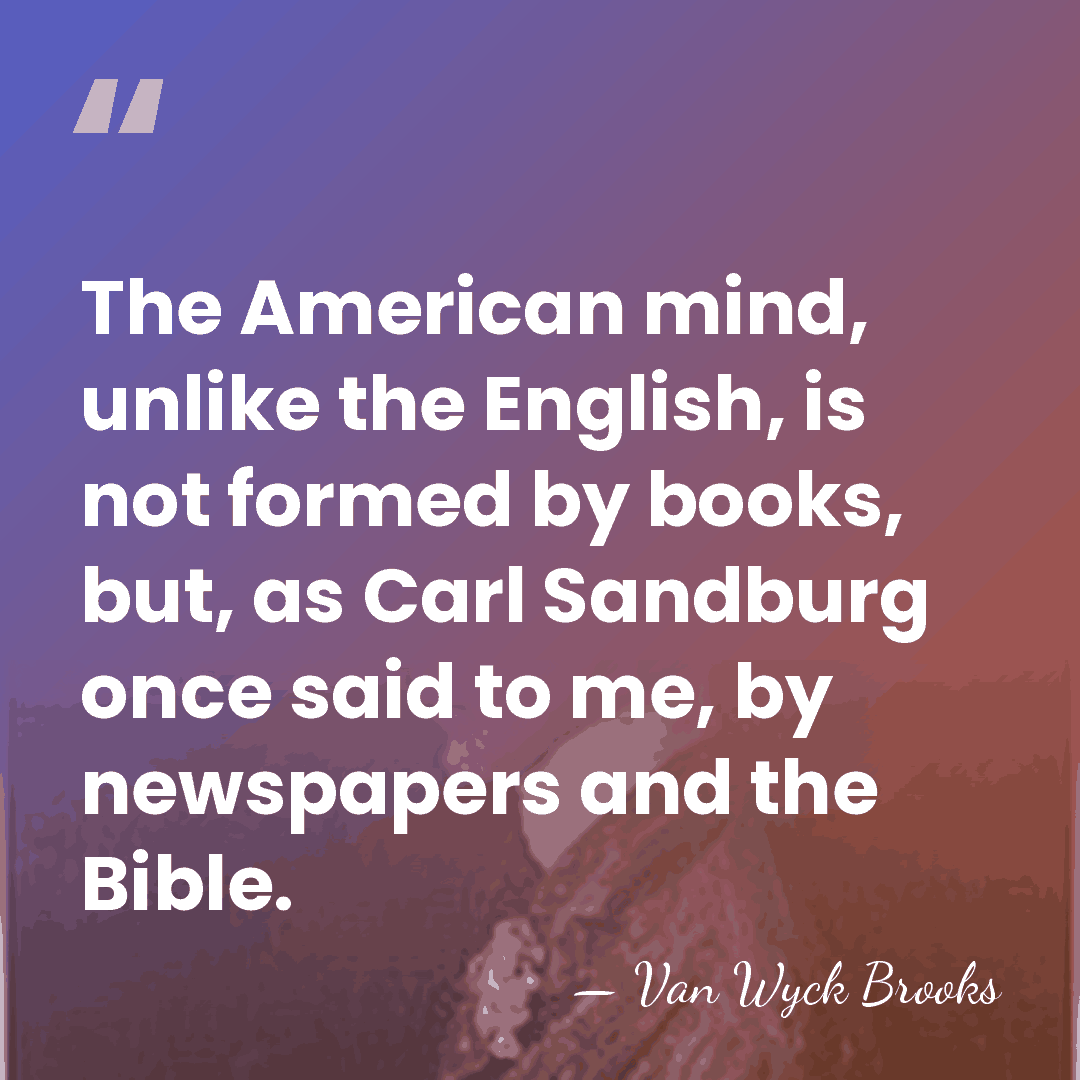 The American mind, unlike the English, is not formed by books, but,&hellip; - Van Wyck Brooks