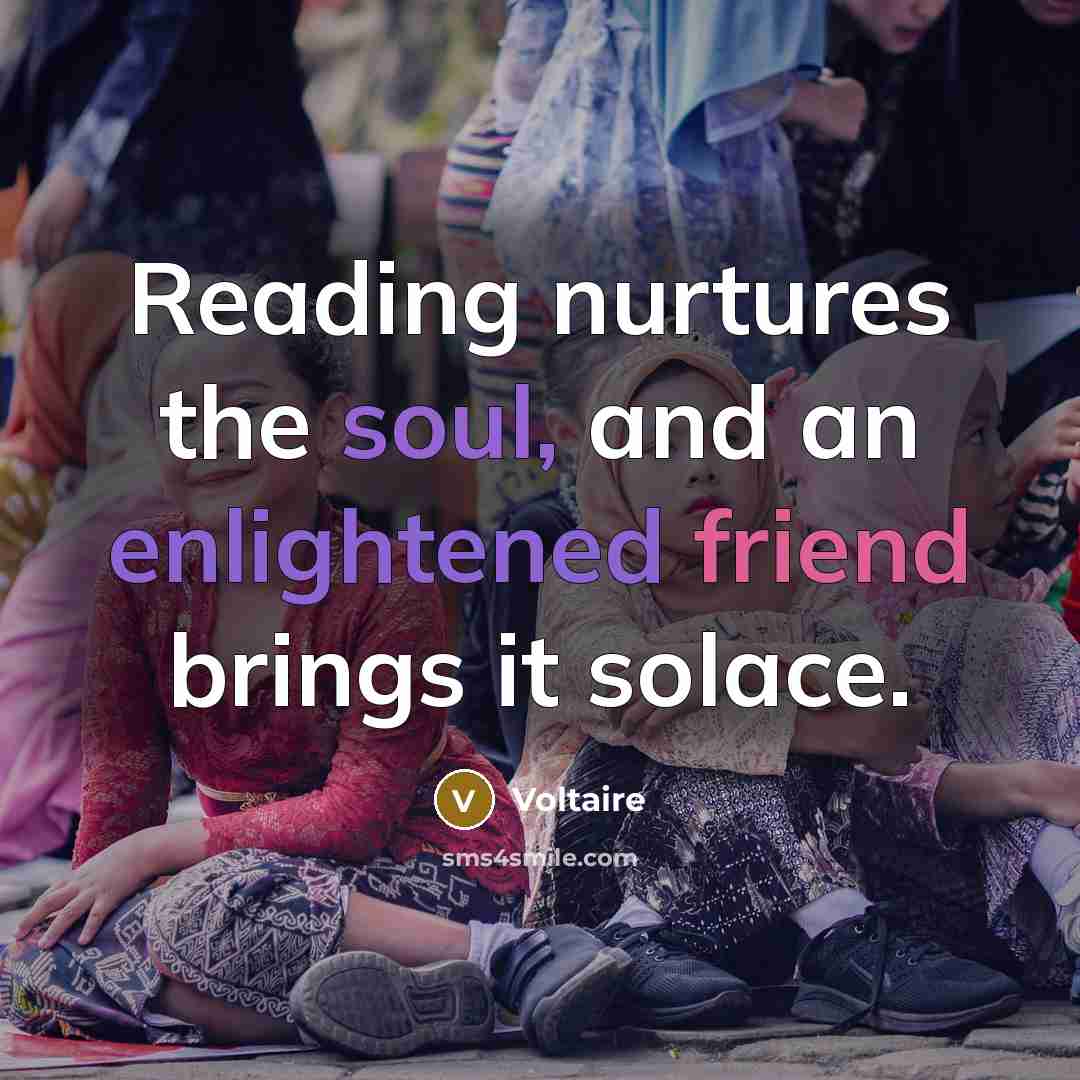 “Reading nurtures the soul, and an enlightened friend brings it…” quote by Voltaire