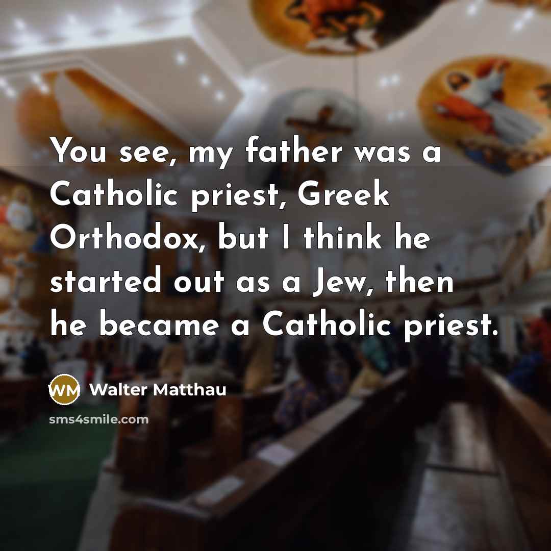 “You see, my father was a Catholic priest, Greek Orthodox,…” quote by Walter Matthau