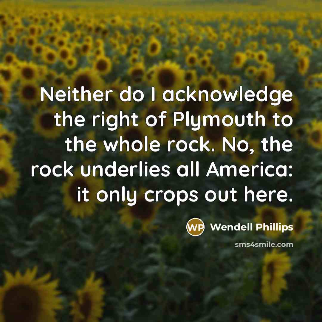 “Neither do I acknowledge the right of Plymouth to the…” quote by Wendell Phillips