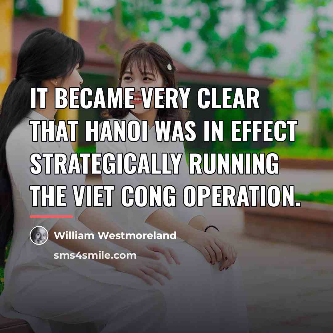“It became very clear that Hanoi was in effect strategically…” quote by William Westmoreland