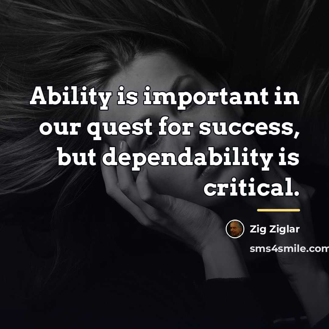 “Ability is important in our quest for success, but dependability…” quote by Zig Ziglar