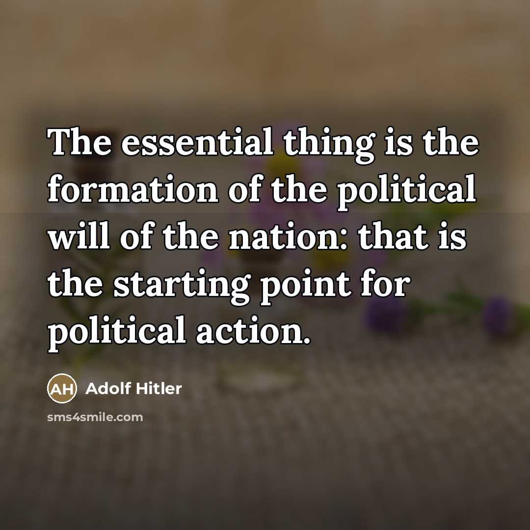 “The essential thing is the formation of the political will…” quote by Adolf Hitler