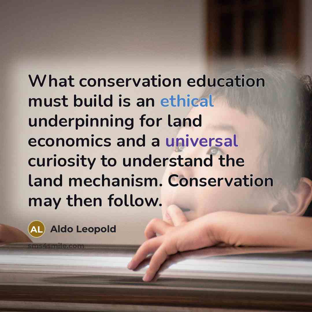 “What conservation education must build is an ethical underpinning for…” quote by Aldo Leopold