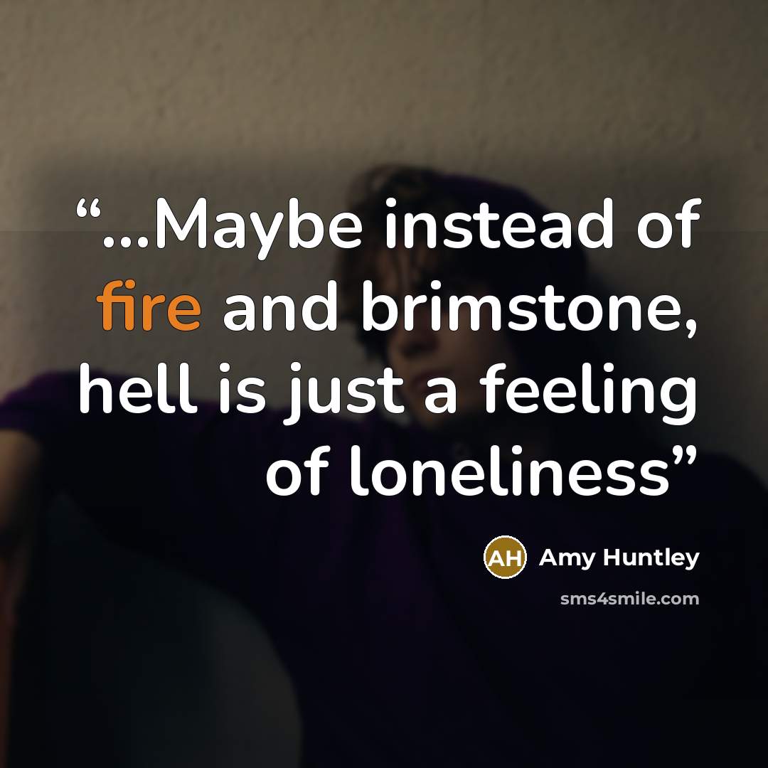 “...Maybe instead of fire and brimstone, hell is just a feeling of loneliness” quote by Amy Huntley