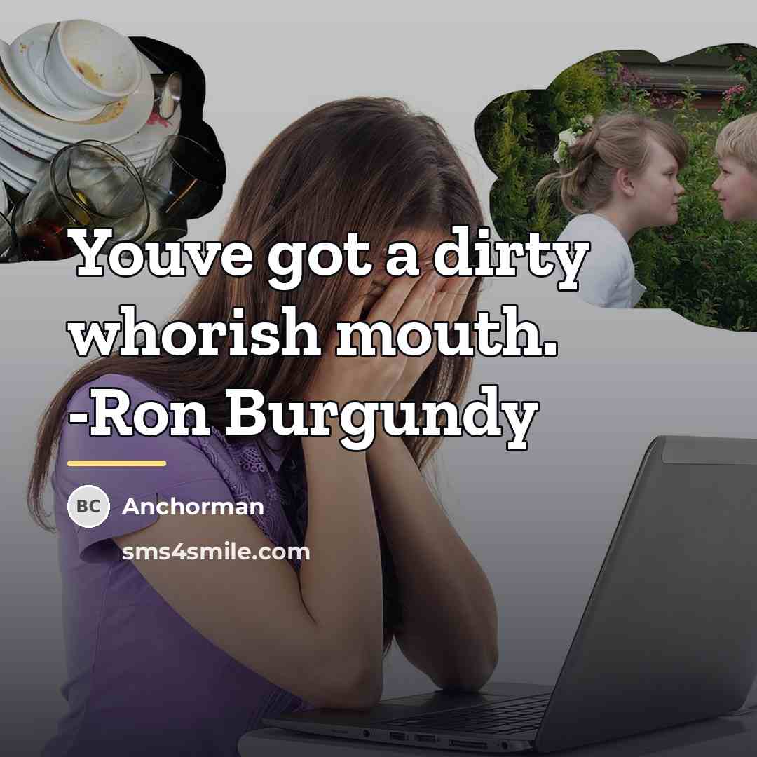 “Youve got a dirty whorish mouth. -Ron Burgundy…” quote by Anchorman