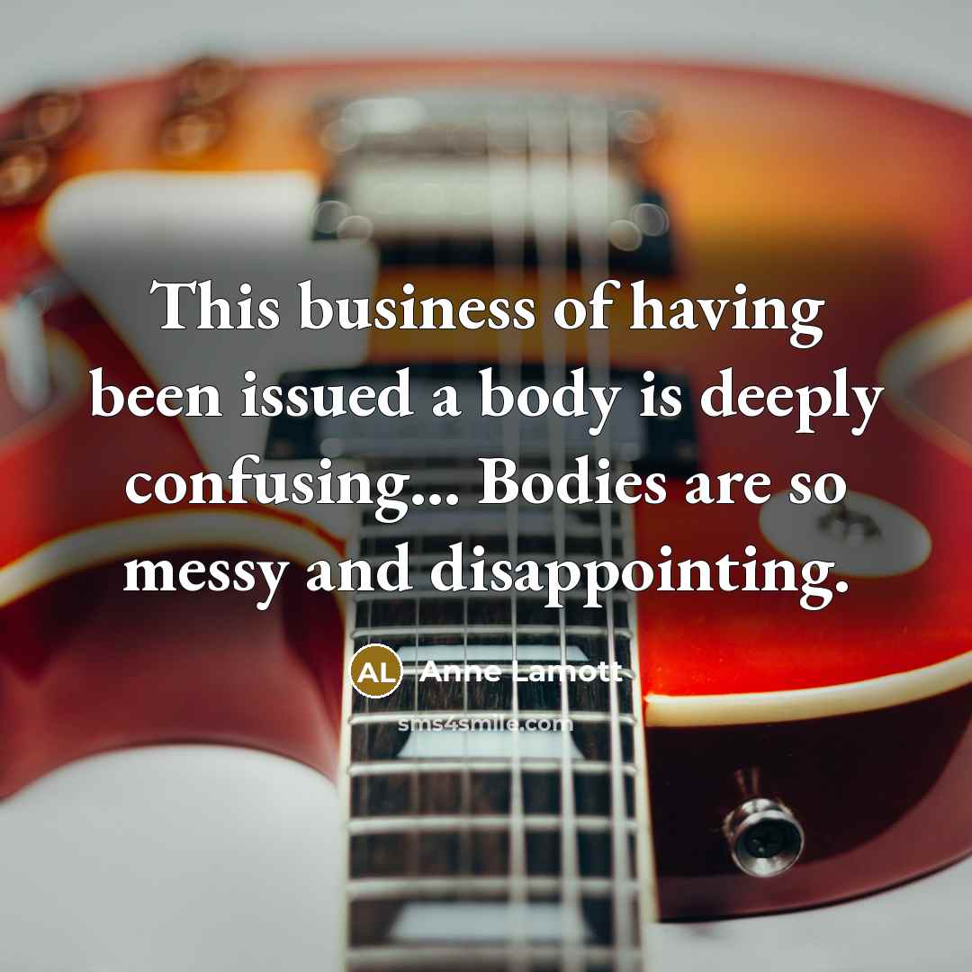 “This business of having been issued a body is deeply…” quote by Anne Lamott
