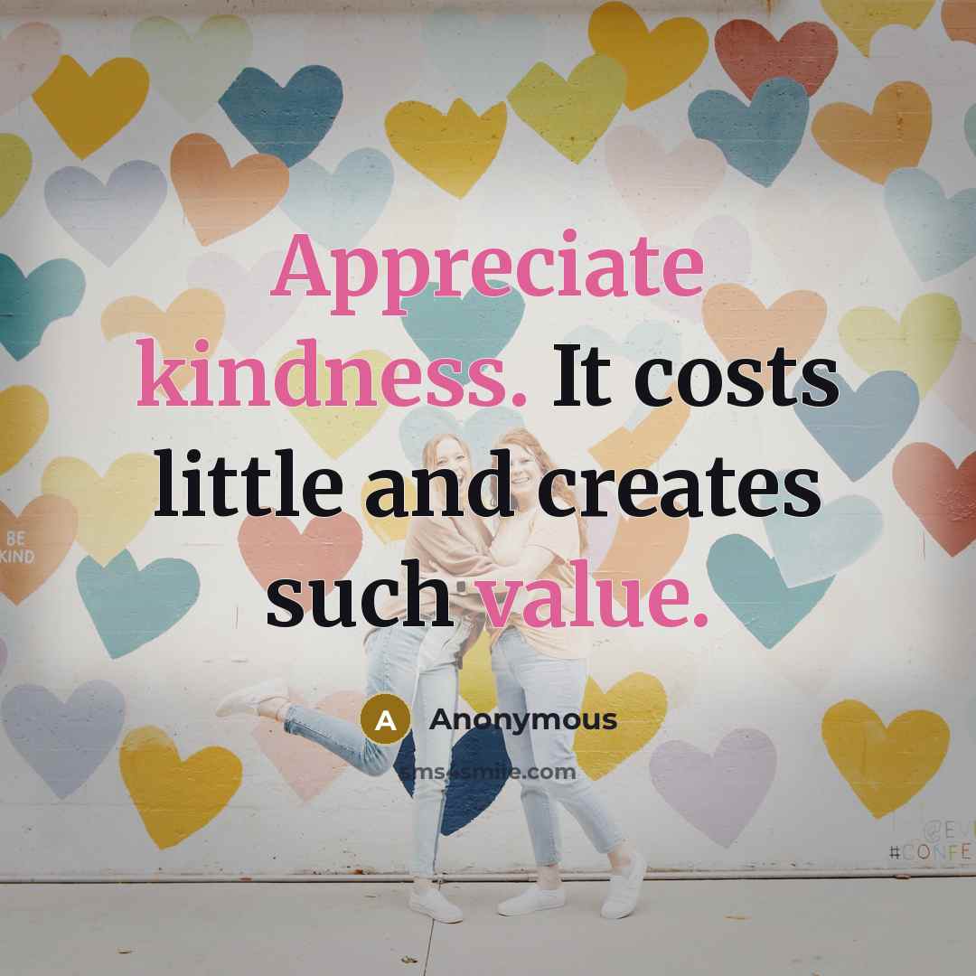 “Appreciate kindness. It costs little and creates such value.” quote by Anonymous