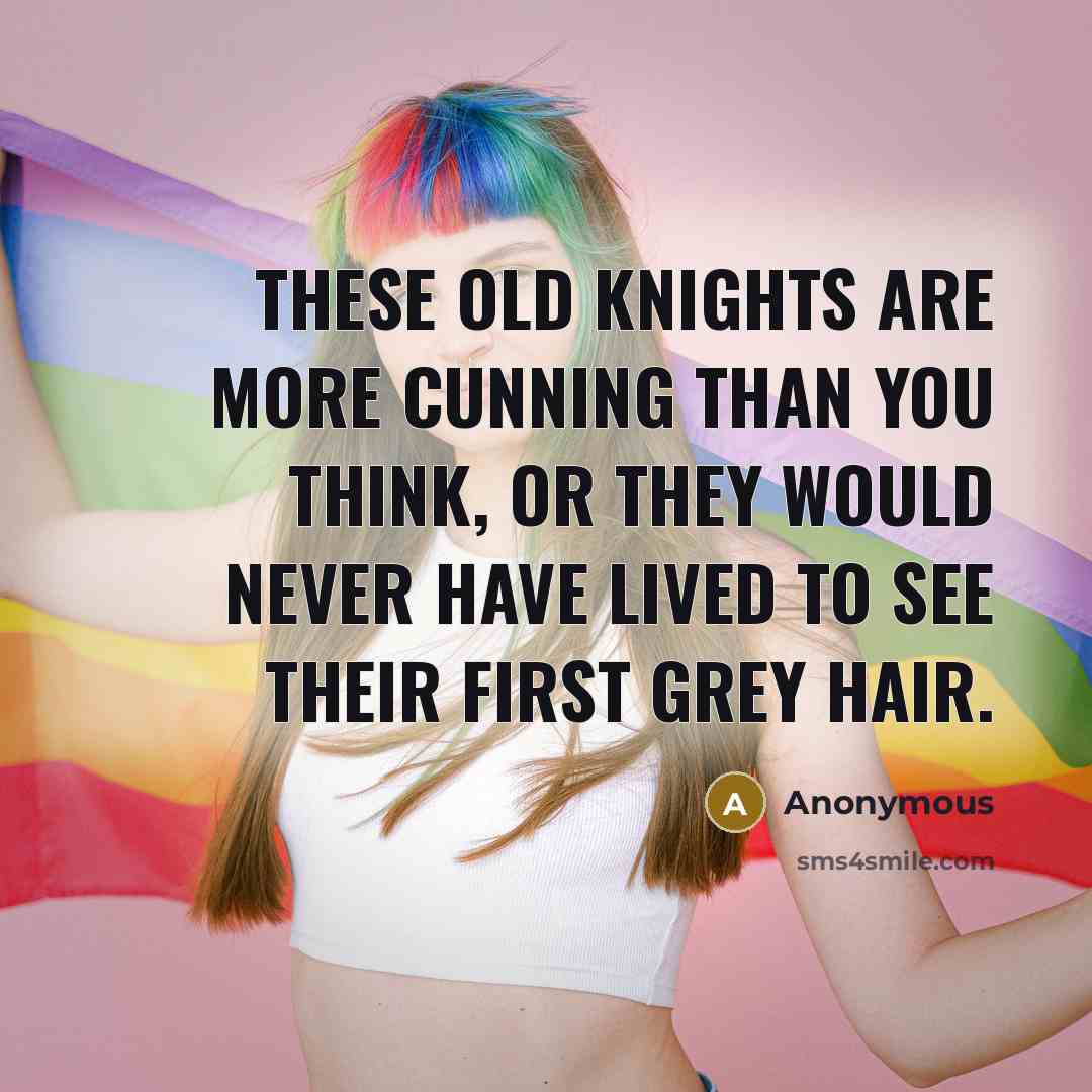 “These old knights are more cunning than you think, or…” quote by Anonymous