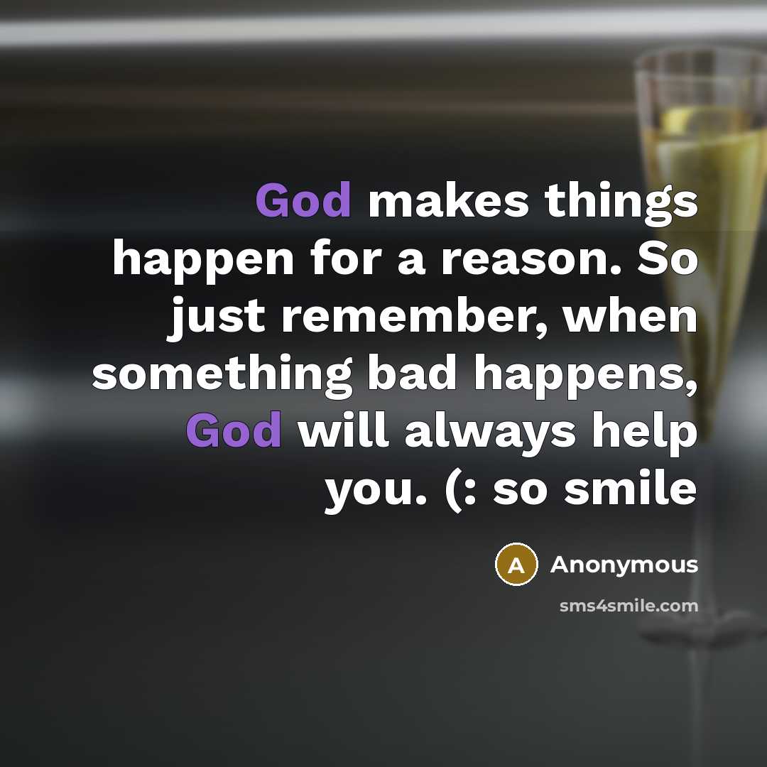 “God makes things happen for a reason. So just remember, when something bad happens, God will always help you. (: so smile” quote by Anonymous