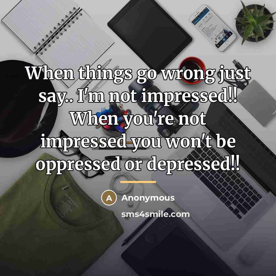 “When things go wrong just say.. I'm not impressed!! When…” quote by Anonymous