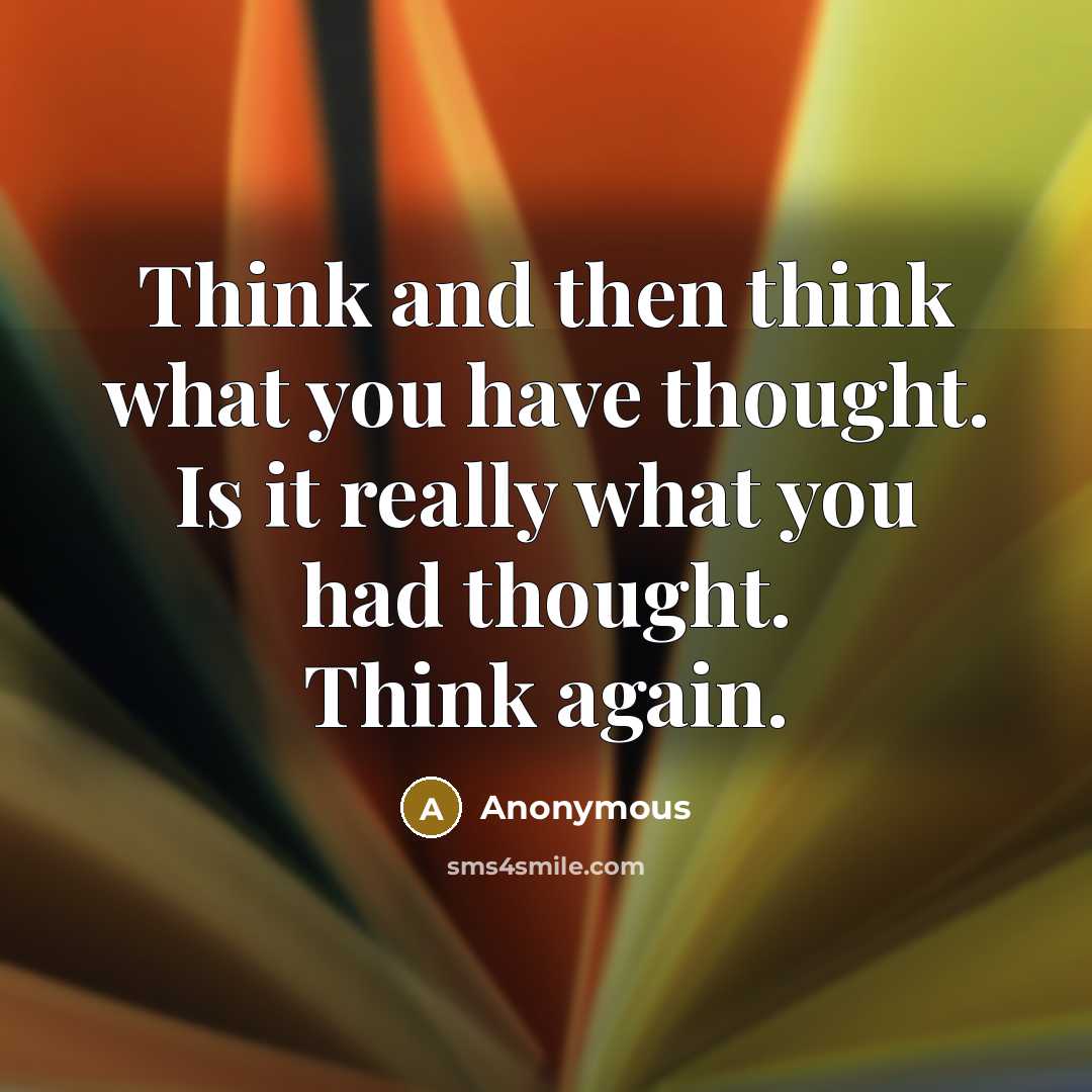 “Think and then think what you have thought. Is it…” quote by Anonymous