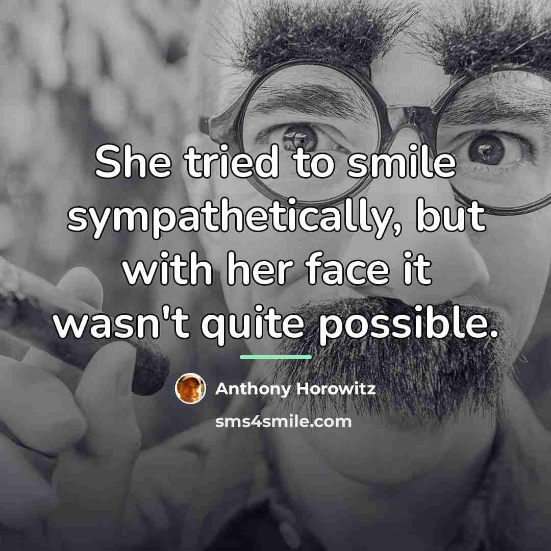 “She tried to smile sympathetically, but with her face it…” quote by Anthony Horowitz