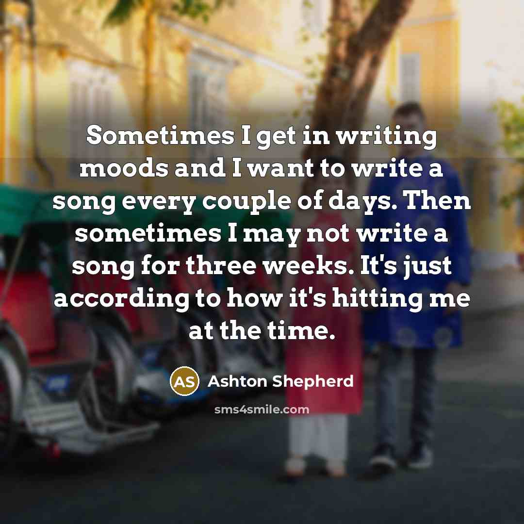 “Sometimes I get in writing moods and I want to…” quote by Ashton Shepherd