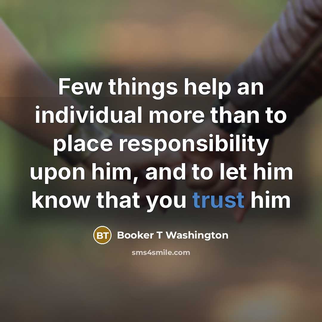 “Few things help an individual more than to place responsibility…” quote by Booker T Washington