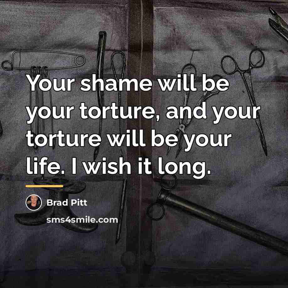 “Your shame will be your torture, and your torture will…” quote by Brad Pitt