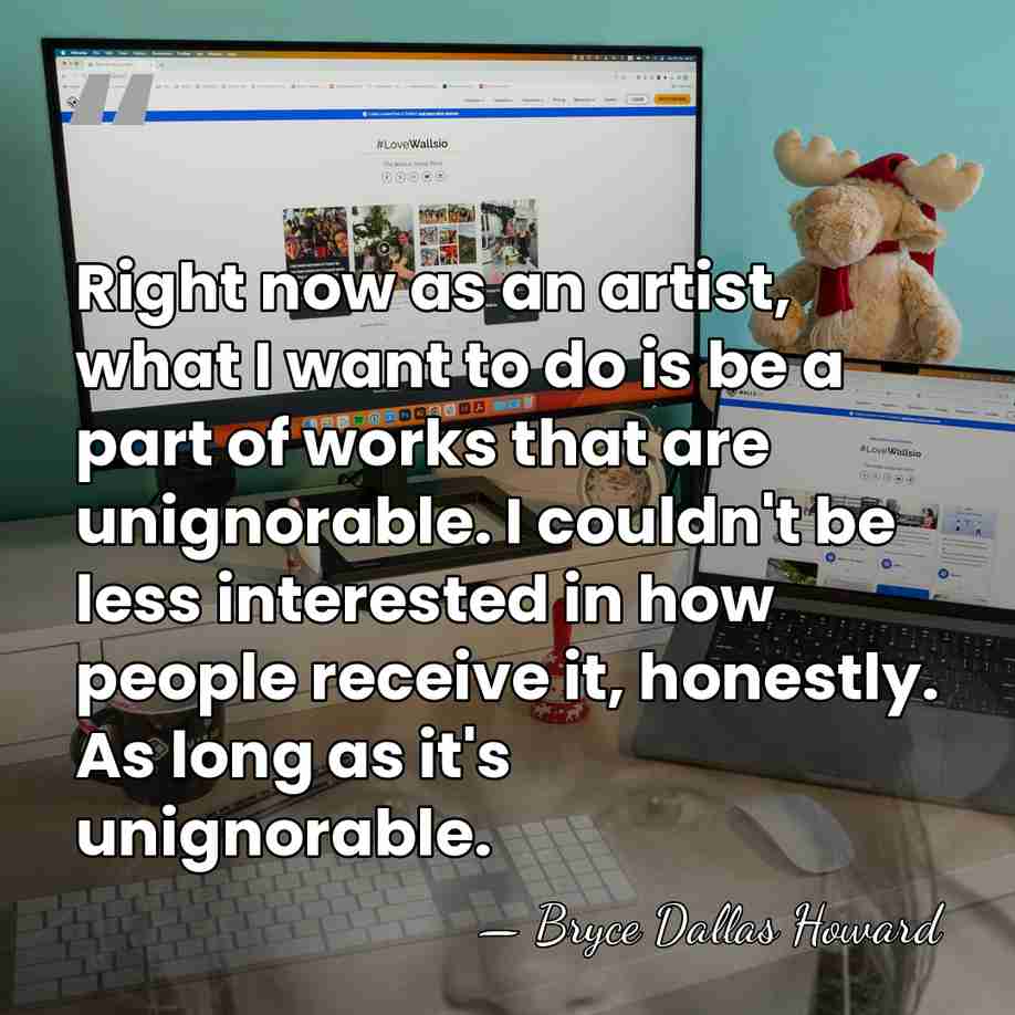 Right now as an artist, what I want to do is be&hellip; - Bryce Dallas Howard