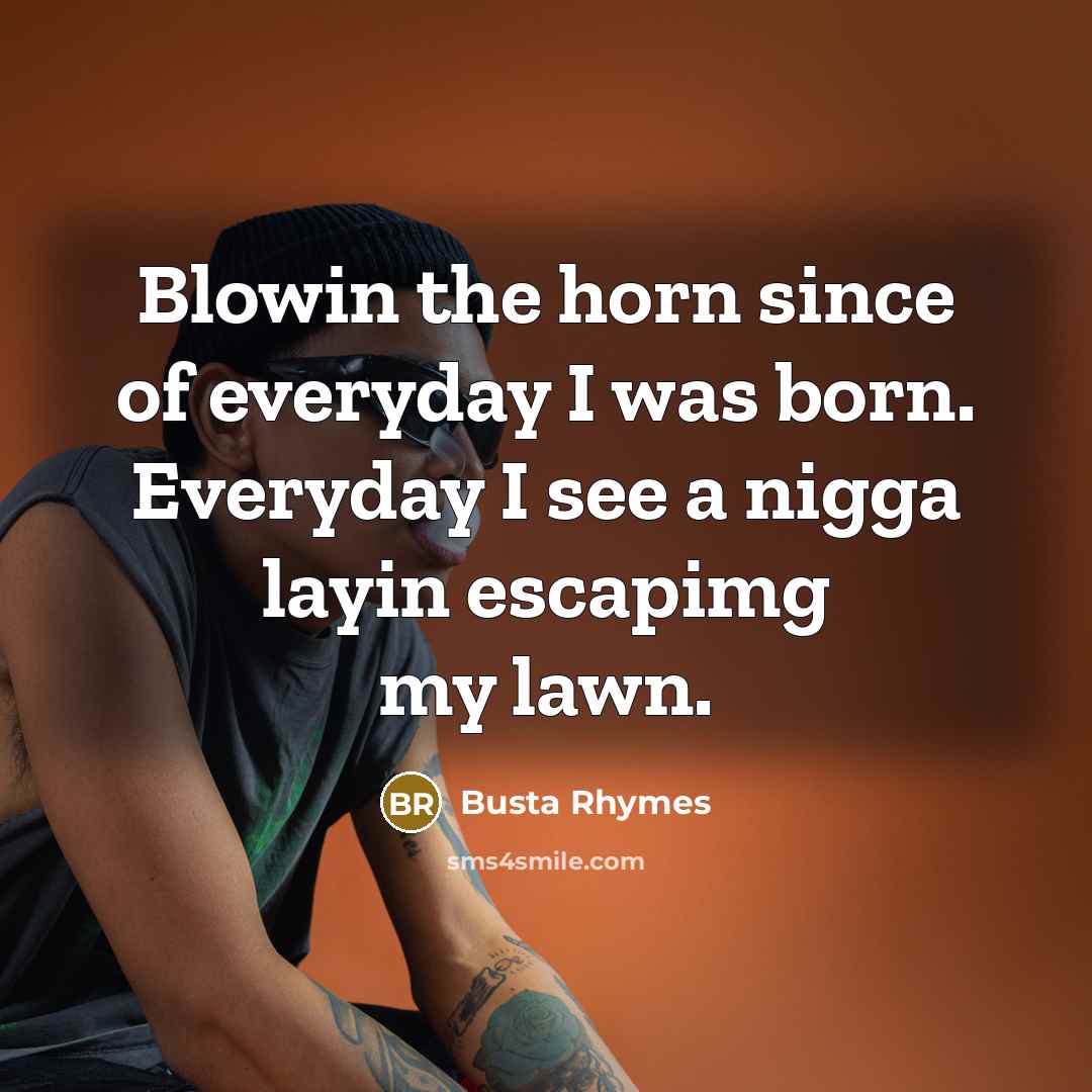 “Blowin the horn since of everyday I was born. Everyday…” quote by Busta Rhymes